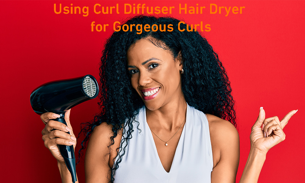 Using Curl Diffuser Hair Dryer for Gorgeous Curls