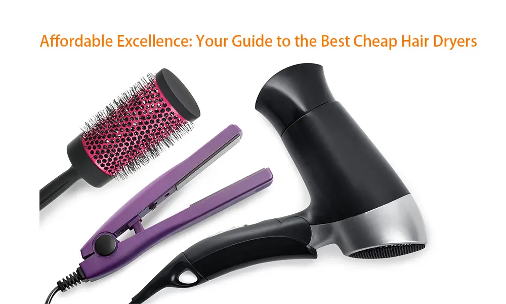 Affordable Excellence: Guide to the Best Cheap Hair Dryers