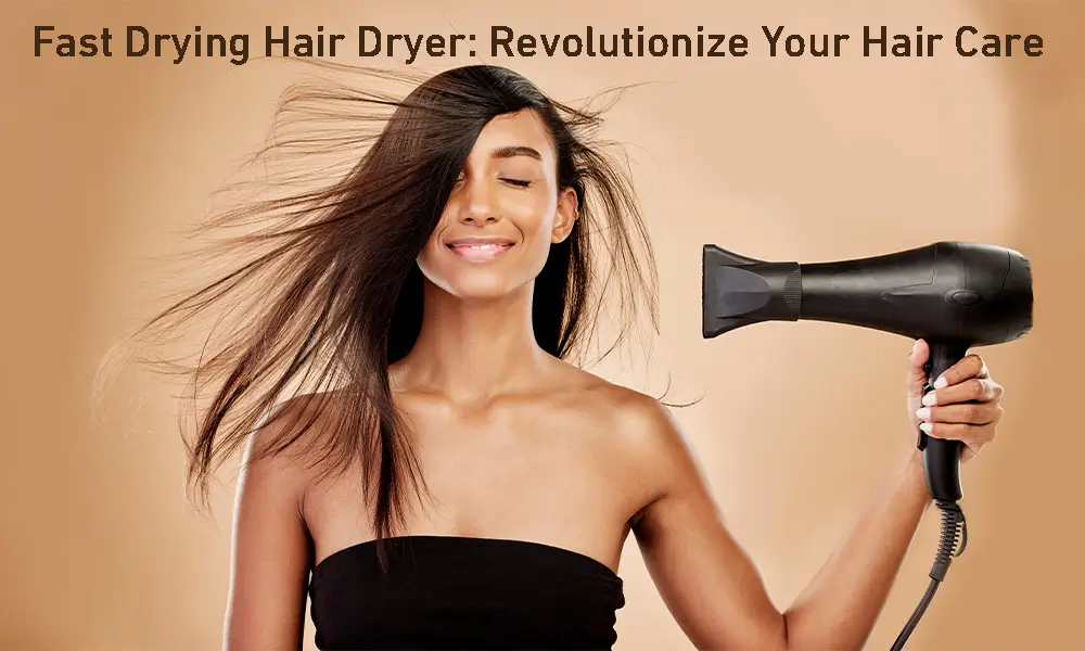 Fast Drying Hair Dryer: Revolutionize Your Hair Care