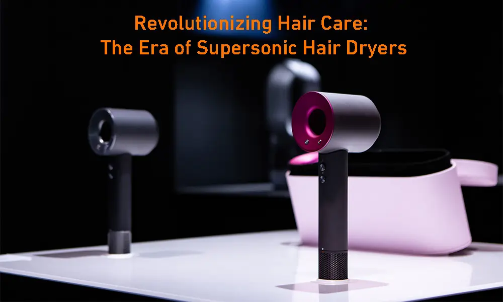 Revolutionizing Hair Care: The Era of Supersonic Hair Dryers