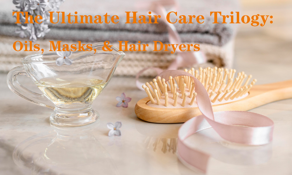 The Ultimate Hair Care Trilogy: Oils, Masks, & Hair Dryers